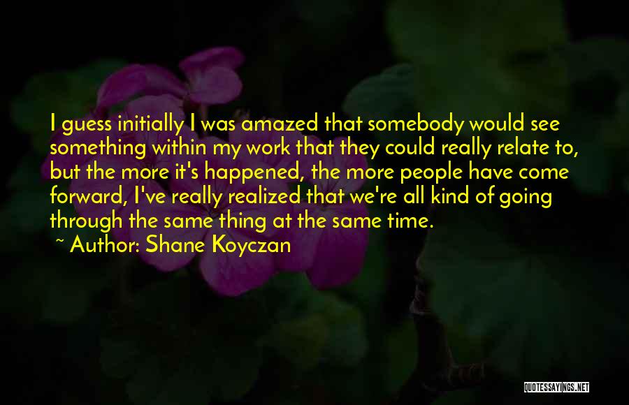Shane Koyczan Quotes: I Guess Initially I Was Amazed That Somebody Would See Something Within My Work That They Could Really Relate To,
