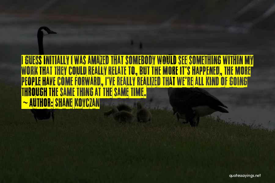 Shane Koyczan Quotes: I Guess Initially I Was Amazed That Somebody Would See Something Within My Work That They Could Really Relate To,