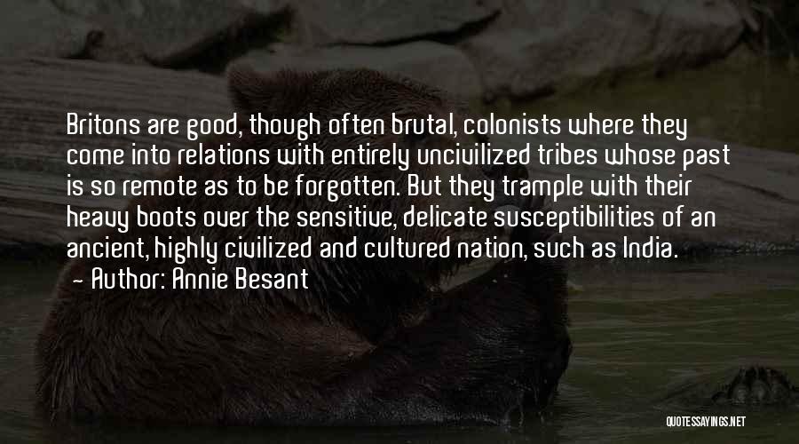 Annie Besant Quotes: Britons Are Good, Though Often Brutal, Colonists Where They Come Into Relations With Entirely Uncivilized Tribes Whose Past Is So