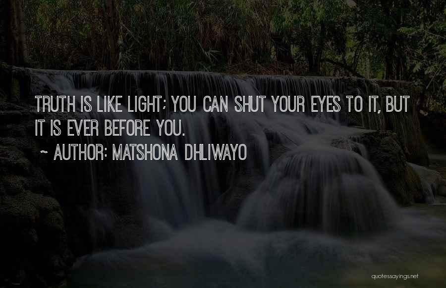 Matshona Dhliwayo Quotes: Truth Is Like Light; You Can Shut Your Eyes To It, But It Is Ever Before You.