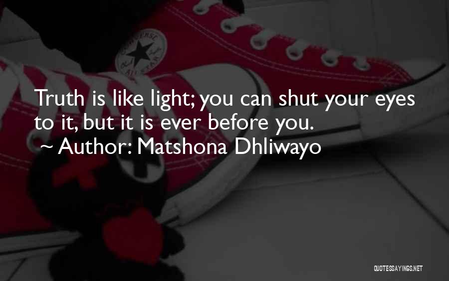 Matshona Dhliwayo Quotes: Truth Is Like Light; You Can Shut Your Eyes To It, But It Is Ever Before You.