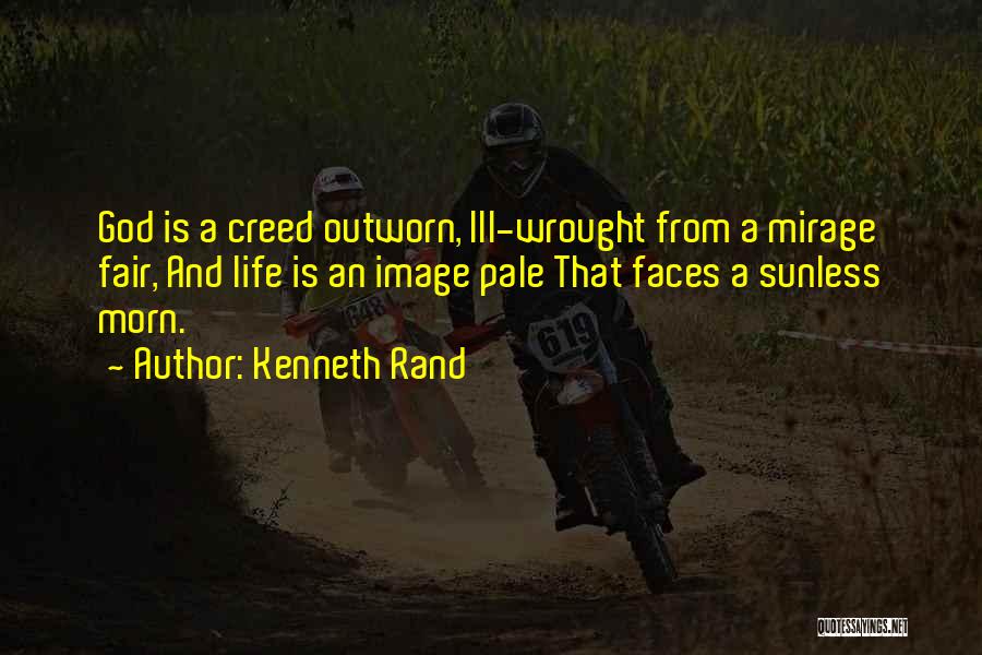 Kenneth Rand Quotes: God Is A Creed Outworn, Ill-wrought From A Mirage Fair, And Life Is An Image Pale That Faces A Sunless