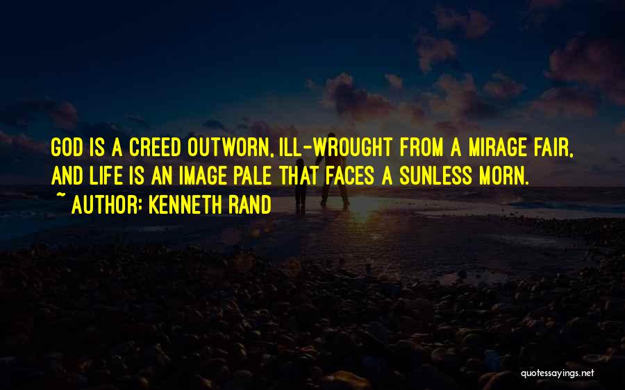 Kenneth Rand Quotes: God Is A Creed Outworn, Ill-wrought From A Mirage Fair, And Life Is An Image Pale That Faces A Sunless