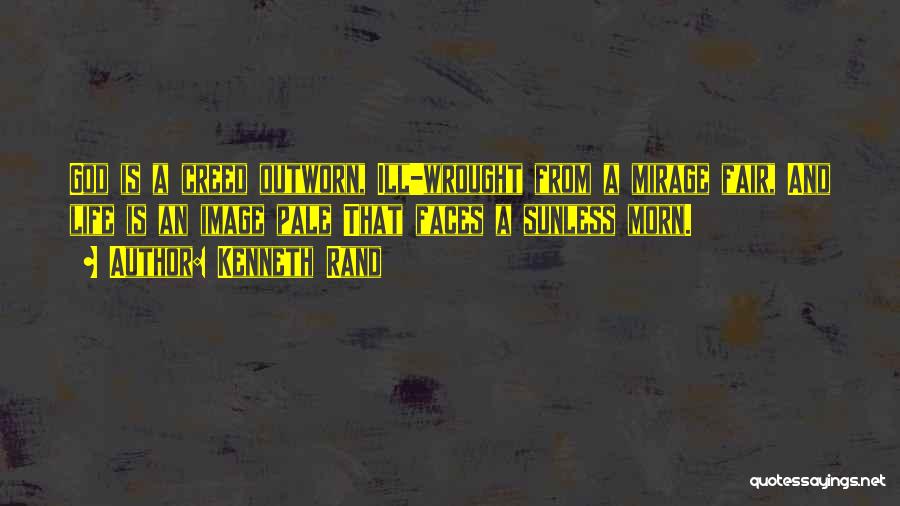 Kenneth Rand Quotes: God Is A Creed Outworn, Ill-wrought From A Mirage Fair, And Life Is An Image Pale That Faces A Sunless