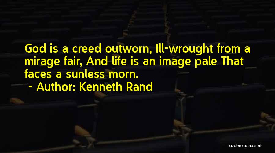 Kenneth Rand Quotes: God Is A Creed Outworn, Ill-wrought From A Mirage Fair, And Life Is An Image Pale That Faces A Sunless