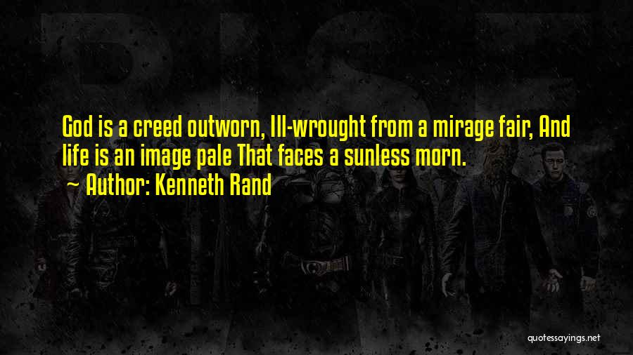 Kenneth Rand Quotes: God Is A Creed Outworn, Ill-wrought From A Mirage Fair, And Life Is An Image Pale That Faces A Sunless