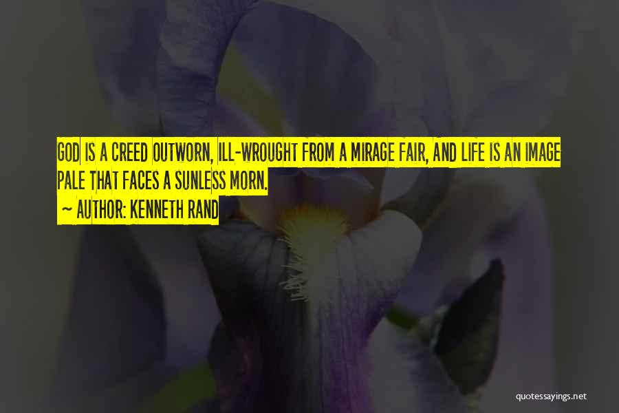 Kenneth Rand Quotes: God Is A Creed Outworn, Ill-wrought From A Mirage Fair, And Life Is An Image Pale That Faces A Sunless