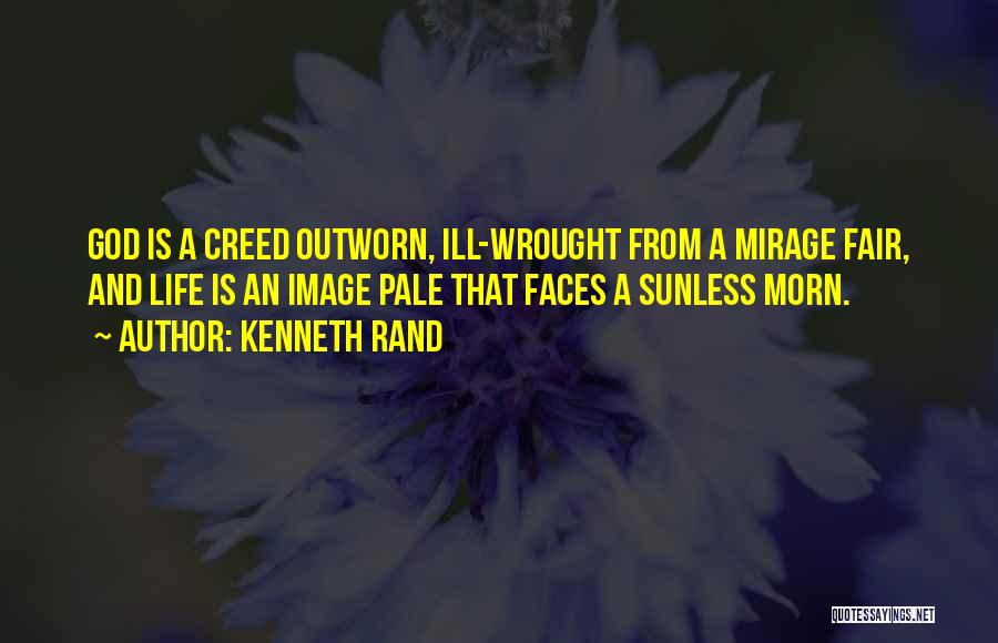 Kenneth Rand Quotes: God Is A Creed Outworn, Ill-wrought From A Mirage Fair, And Life Is An Image Pale That Faces A Sunless