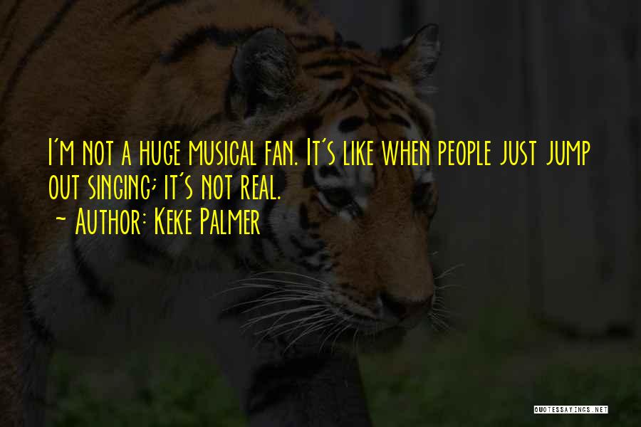 Keke Palmer Quotes: I'm Not A Huge Musical Fan. It's Like When People Just Jump Out Singing; It's Not Real.