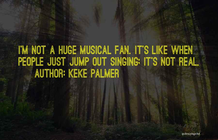 Keke Palmer Quotes: I'm Not A Huge Musical Fan. It's Like When People Just Jump Out Singing; It's Not Real.