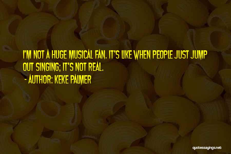 Keke Palmer Quotes: I'm Not A Huge Musical Fan. It's Like When People Just Jump Out Singing; It's Not Real.