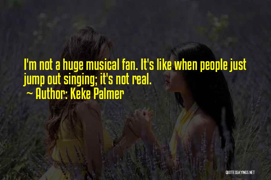 Keke Palmer Quotes: I'm Not A Huge Musical Fan. It's Like When People Just Jump Out Singing; It's Not Real.