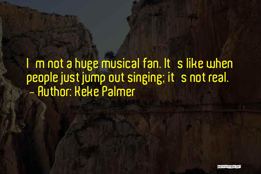 Keke Palmer Quotes: I'm Not A Huge Musical Fan. It's Like When People Just Jump Out Singing; It's Not Real.