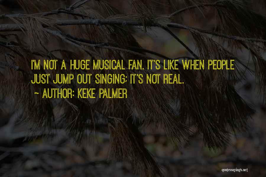 Keke Palmer Quotes: I'm Not A Huge Musical Fan. It's Like When People Just Jump Out Singing; It's Not Real.