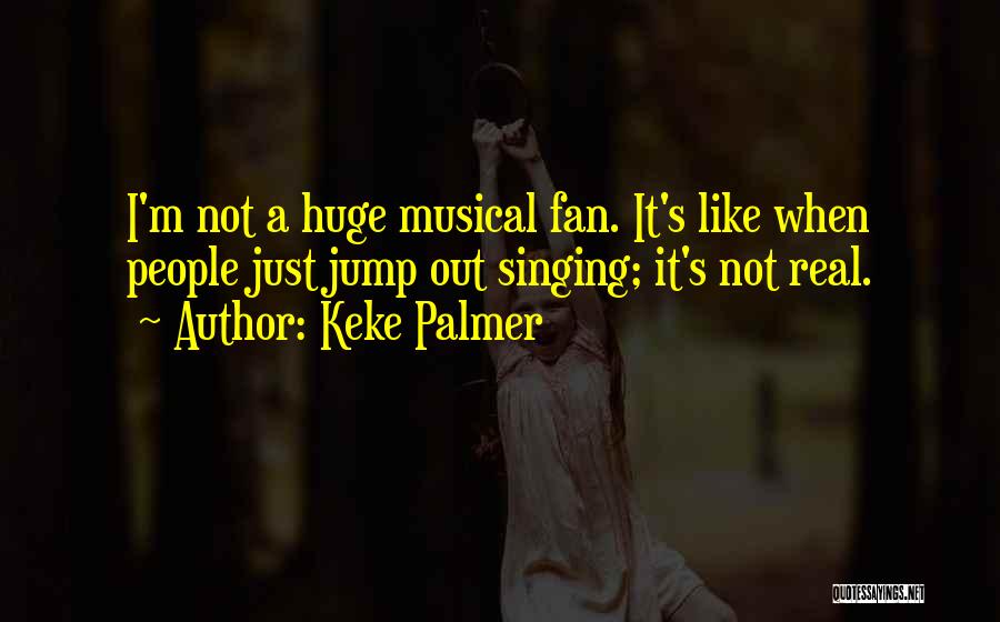 Keke Palmer Quotes: I'm Not A Huge Musical Fan. It's Like When People Just Jump Out Singing; It's Not Real.