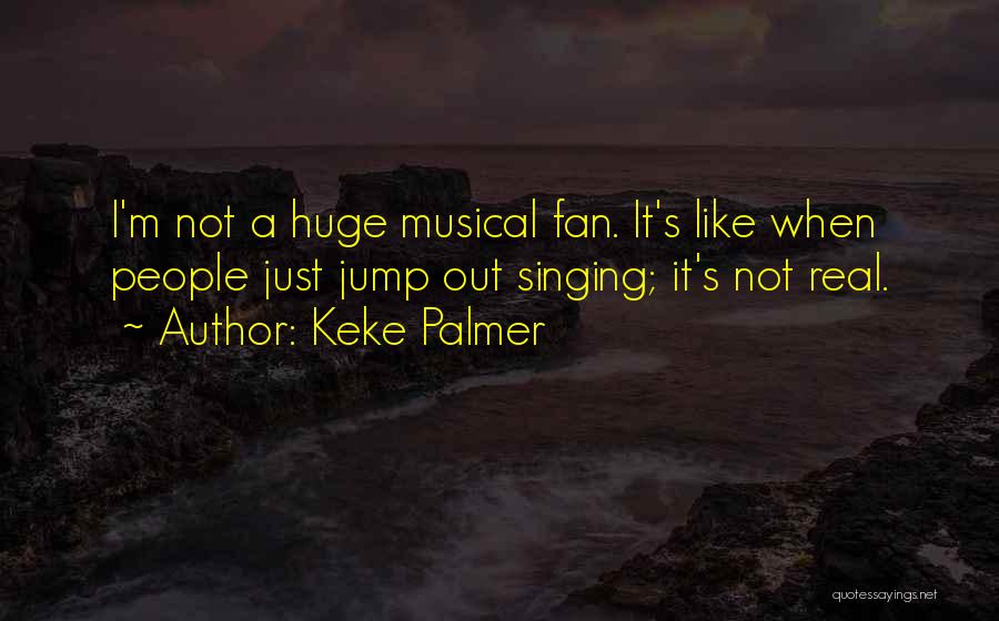 Keke Palmer Quotes: I'm Not A Huge Musical Fan. It's Like When People Just Jump Out Singing; It's Not Real.