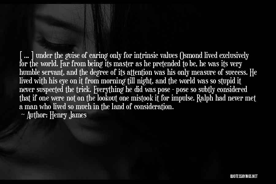 Henry James Quotes: [ ... ] Under The Guise Of Caring Only For Intrinsic Values Osmond Lived Exclusively For The World. Far From