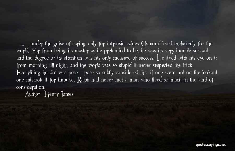 Henry James Quotes: [ ... ] Under The Guise Of Caring Only For Intrinsic Values Osmond Lived Exclusively For The World. Far From