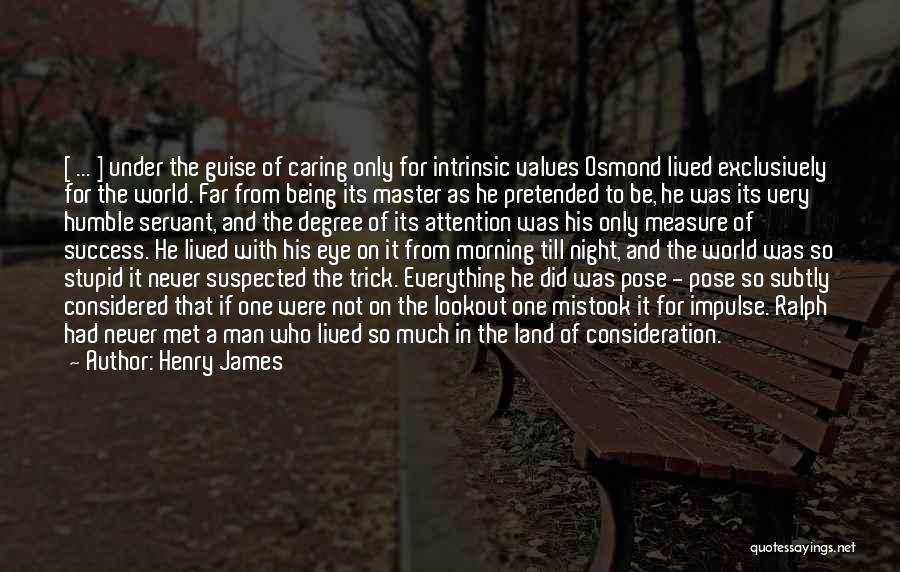 Henry James Quotes: [ ... ] Under The Guise Of Caring Only For Intrinsic Values Osmond Lived Exclusively For The World. Far From