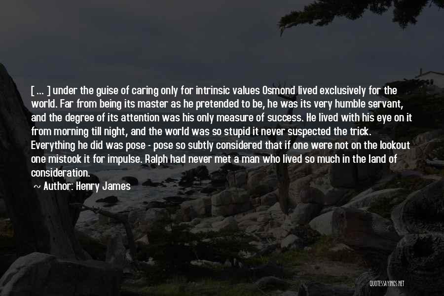 Henry James Quotes: [ ... ] Under The Guise Of Caring Only For Intrinsic Values Osmond Lived Exclusively For The World. Far From