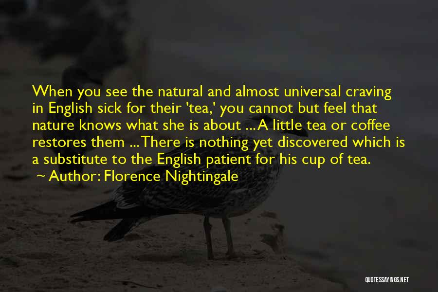 Florence Nightingale Quotes: When You See The Natural And Almost Universal Craving In English Sick For Their 'tea,' You Cannot But Feel That