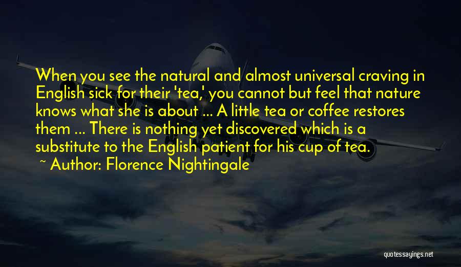 Florence Nightingale Quotes: When You See The Natural And Almost Universal Craving In English Sick For Their 'tea,' You Cannot But Feel That
