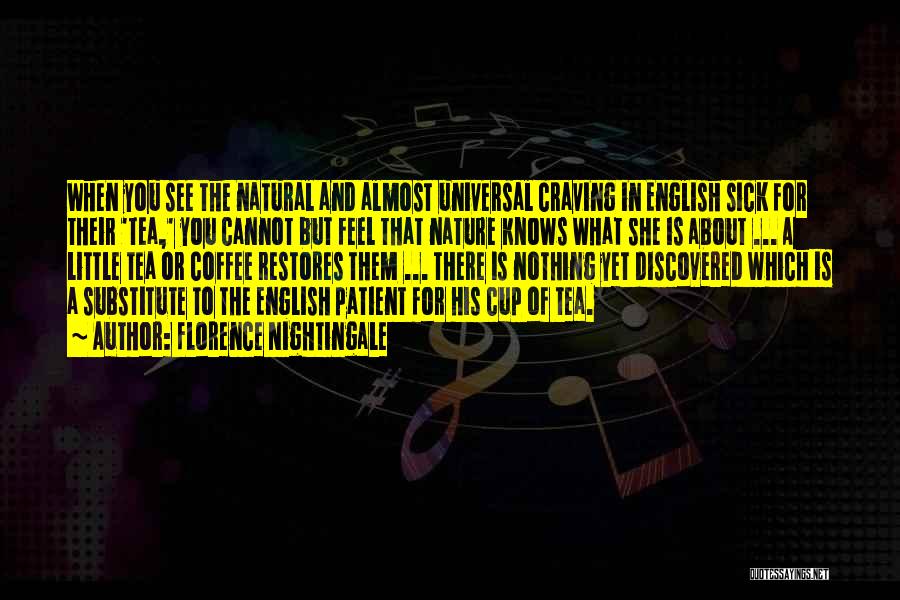Florence Nightingale Quotes: When You See The Natural And Almost Universal Craving In English Sick For Their 'tea,' You Cannot But Feel That