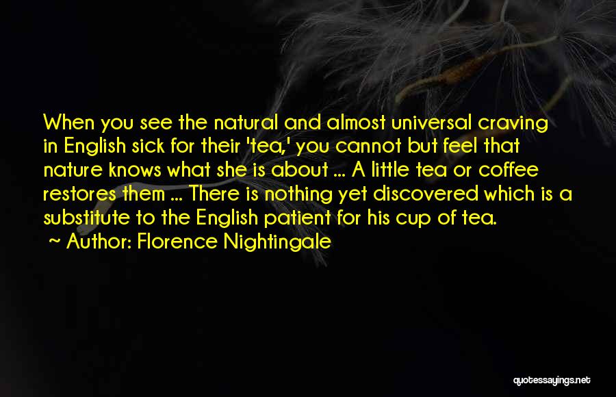 Florence Nightingale Quotes: When You See The Natural And Almost Universal Craving In English Sick For Their 'tea,' You Cannot But Feel That