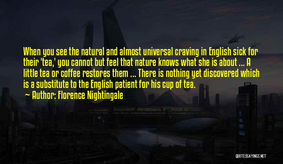 Florence Nightingale Quotes: When You See The Natural And Almost Universal Craving In English Sick For Their 'tea,' You Cannot But Feel That