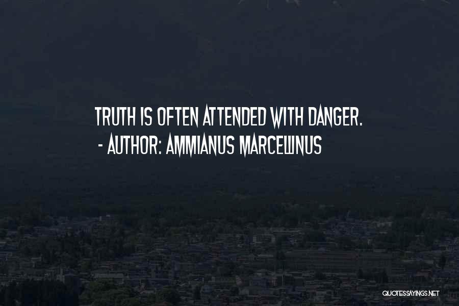 Ammianus Marcellinus Quotes: Truth Is Often Attended With Danger.