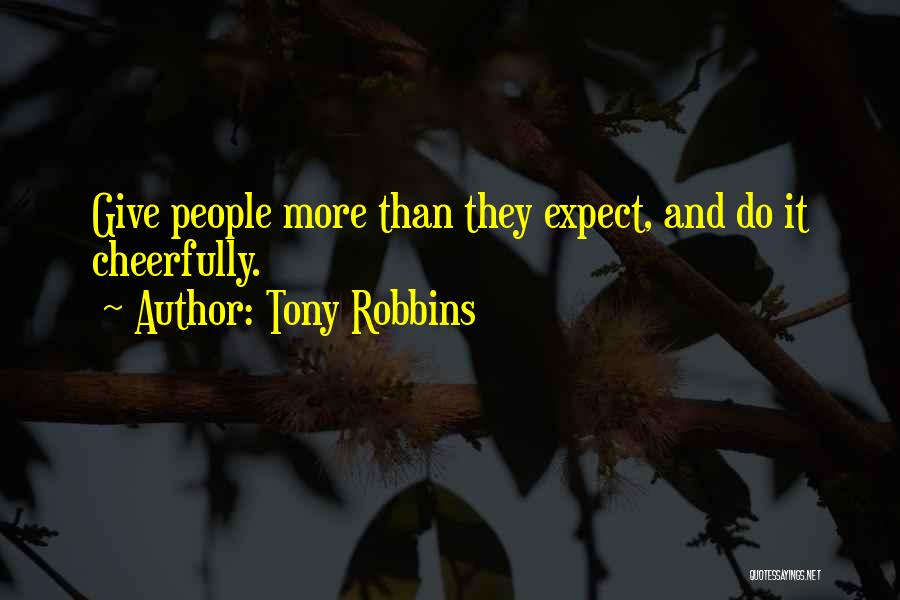 Tony Robbins Quotes: Give People More Than They Expect, And Do It Cheerfully.