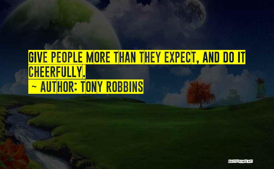 Tony Robbins Quotes: Give People More Than They Expect, And Do It Cheerfully.