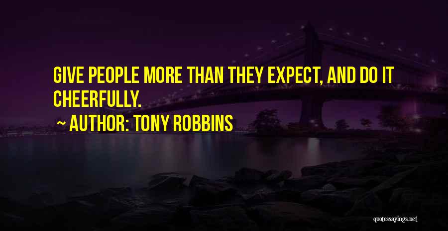 Tony Robbins Quotes: Give People More Than They Expect, And Do It Cheerfully.