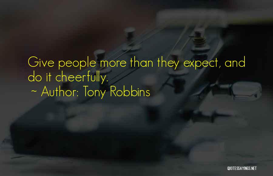 Tony Robbins Quotes: Give People More Than They Expect, And Do It Cheerfully.