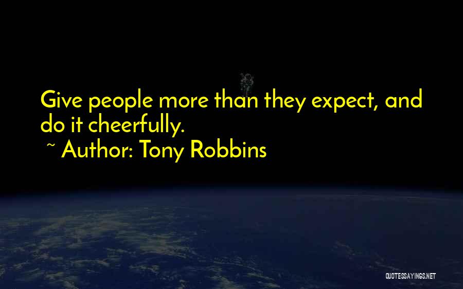 Tony Robbins Quotes: Give People More Than They Expect, And Do It Cheerfully.