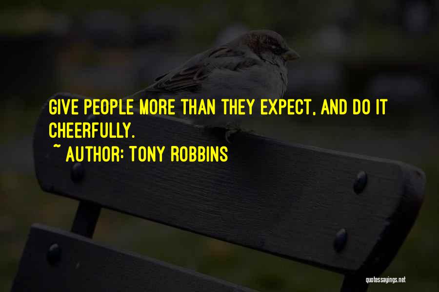 Tony Robbins Quotes: Give People More Than They Expect, And Do It Cheerfully.