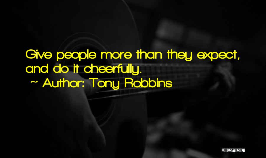 Tony Robbins Quotes: Give People More Than They Expect, And Do It Cheerfully.