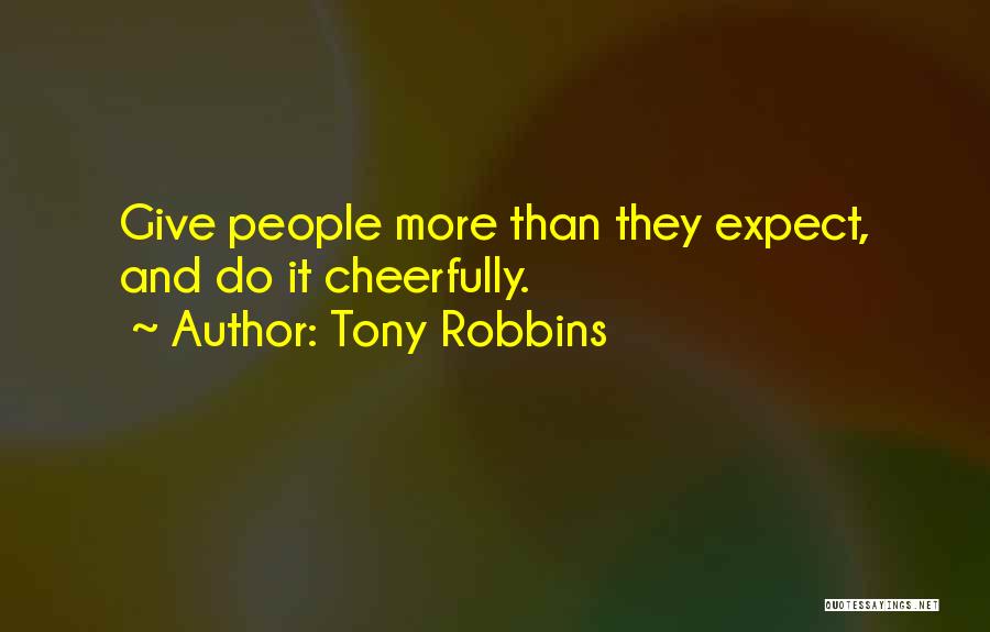 Tony Robbins Quotes: Give People More Than They Expect, And Do It Cheerfully.