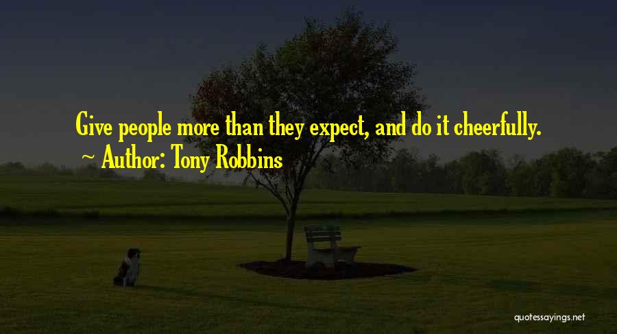 Tony Robbins Quotes: Give People More Than They Expect, And Do It Cheerfully.