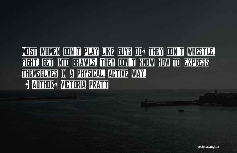 Victoria Pratt Quotes: Most Women Don't Play Like Guys Do: They Don't Wrestle, Fight, Get Into Brawls. They Don't Know How To Express