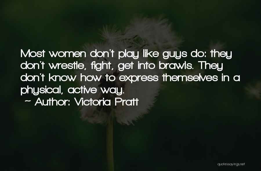 Victoria Pratt Quotes: Most Women Don't Play Like Guys Do: They Don't Wrestle, Fight, Get Into Brawls. They Don't Know How To Express