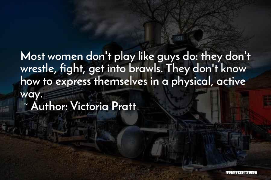 Victoria Pratt Quotes: Most Women Don't Play Like Guys Do: They Don't Wrestle, Fight, Get Into Brawls. They Don't Know How To Express