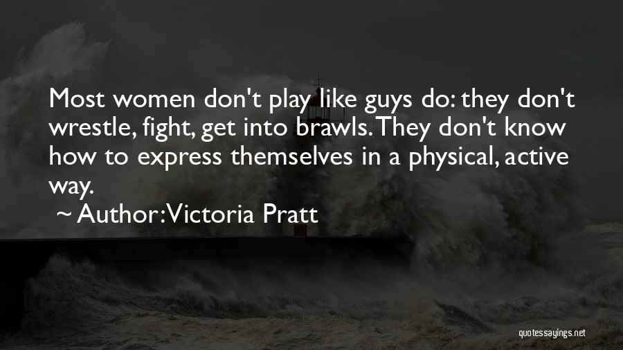 Victoria Pratt Quotes: Most Women Don't Play Like Guys Do: They Don't Wrestle, Fight, Get Into Brawls. They Don't Know How To Express