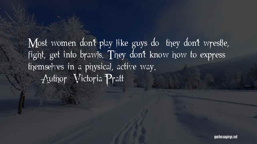 Victoria Pratt Quotes: Most Women Don't Play Like Guys Do: They Don't Wrestle, Fight, Get Into Brawls. They Don't Know How To Express