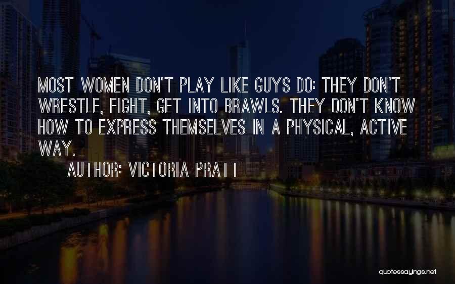 Victoria Pratt Quotes: Most Women Don't Play Like Guys Do: They Don't Wrestle, Fight, Get Into Brawls. They Don't Know How To Express