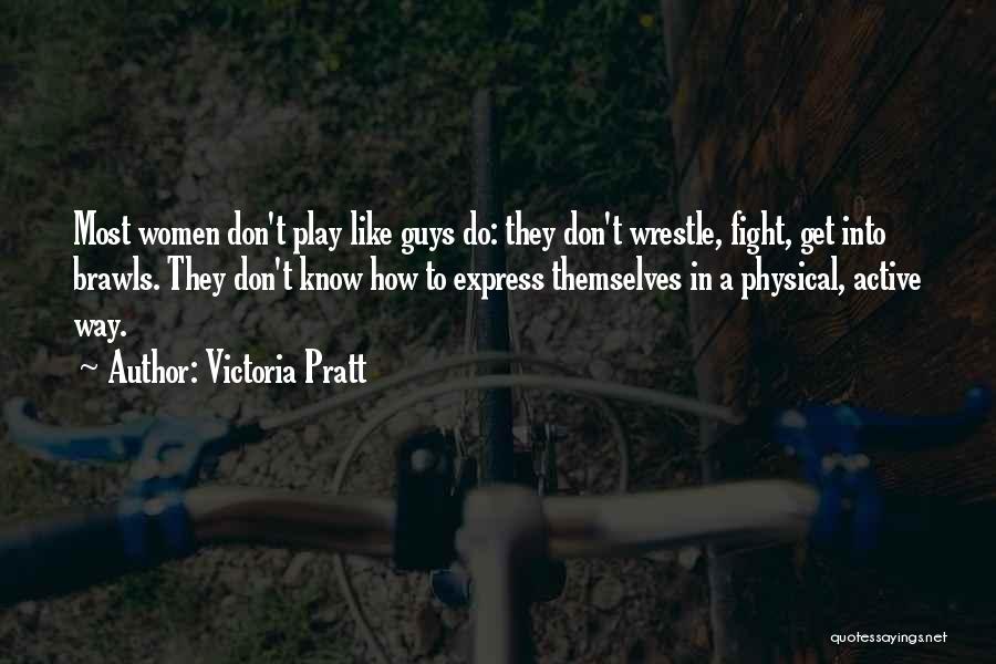 Victoria Pratt Quotes: Most Women Don't Play Like Guys Do: They Don't Wrestle, Fight, Get Into Brawls. They Don't Know How To Express