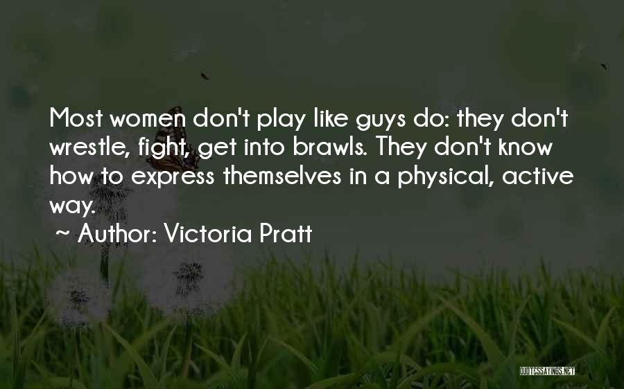 Victoria Pratt Quotes: Most Women Don't Play Like Guys Do: They Don't Wrestle, Fight, Get Into Brawls. They Don't Know How To Express