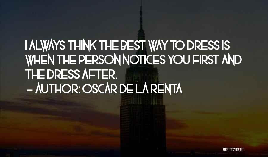 Oscar De La Renta Quotes: I Always Think The Best Way To Dress Is When The Person Notices You First And The Dress After.