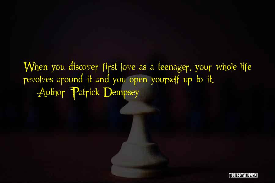 Patrick Dempsey Quotes: When You Discover First Love As A Teenager, Your Whole Life Revolves Around It And You Open Yourself Up To