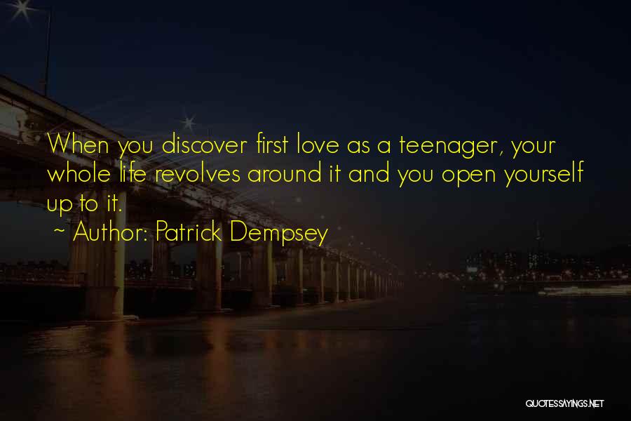 Patrick Dempsey Quotes: When You Discover First Love As A Teenager, Your Whole Life Revolves Around It And You Open Yourself Up To